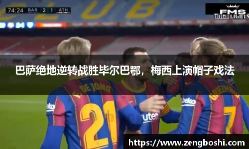 巴萨绝地逆转战胜毕尔巴鄂，梅西上演帽子戏法
