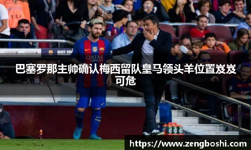 巴塞罗那主帅确认梅西留队皇马领头羊位置岌岌可危