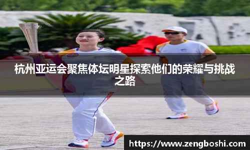 杭州亚运会聚焦体坛明星探索他们的荣耀与挑战之路