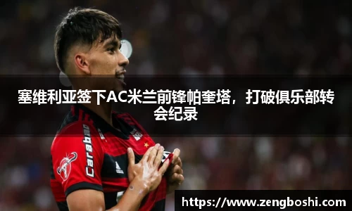 塞维利亚签下AC米兰前锋帕奎塔，打破俱乐部转会纪录