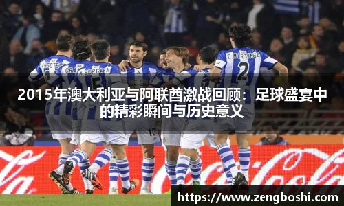 2015年澳大利亚与阿联酋激战回顾：足球盛宴中的精彩瞬间与历史意义