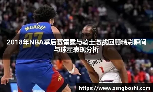 2018年NBA季后赛雷霆与骑士激战回顾精彩瞬间与球星表现分析