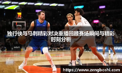 独行侠与马刺精彩对决重播回顾赛场瞬间与精彩时刻分析