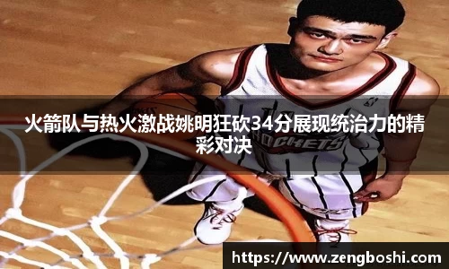 火箭队与热火激战姚明狂砍34分展现统治力的精彩对决