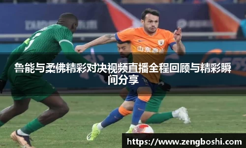 鲁能与柔佛精彩对决视频直播全程回顾与精彩瞬间分享