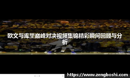 欧文与库里巅峰对决视频集锦精彩瞬间回顾与分析