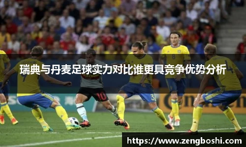 瑞典与丹麦足球实力对比谁更具竞争优势分析