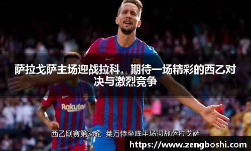萨拉戈萨主场迎战拉科，期待一场精彩的西乙对决与激烈竞争