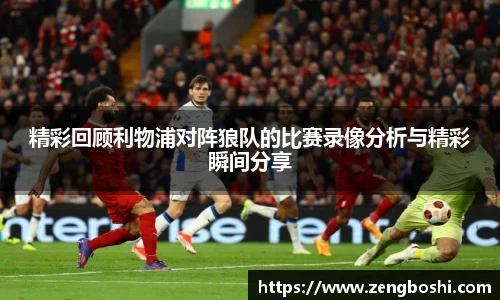精彩回顾利物浦对阵狼队的比赛录像分析与精彩瞬间分享