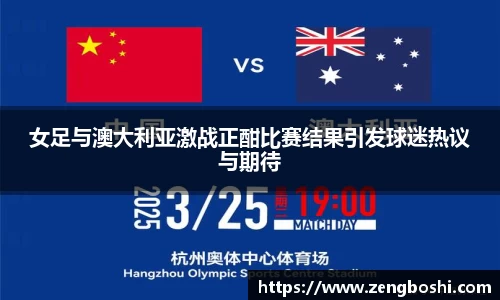 女足与澳大利亚激战正酣比赛结果引发球迷热议与期待