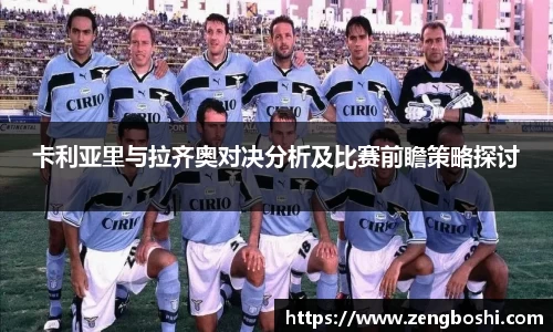 卡利亚里与拉齐奥对决分析及比赛前瞻策略探讨