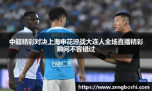 中超精彩对决上海申花迎战大连人全场直播精彩瞬间不容错过