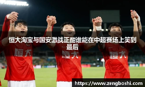 恒大淘宝与国安激战正酣谁能在中超赛场上笑到最后