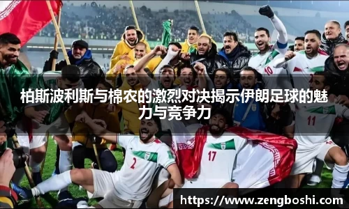 柏斯波利斯与棉农的激烈对决揭示伊朗足球的魅力与竞争力
