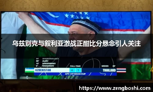 乌兹别克与叙利亚激战正酣比分悬念引人关注
